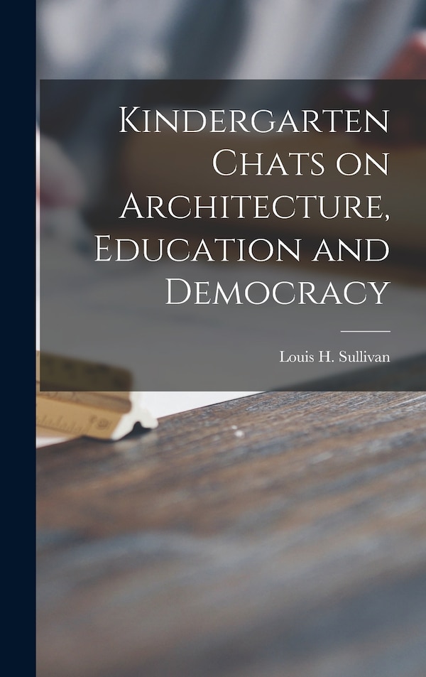 Kindergarten Chats on Architecture Education and Democracy by Louis H 1856-1924 Sullivan, Hardcover | Indigo Chapters