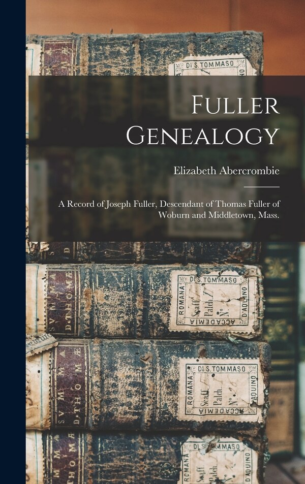 Fuller Genealogy; a Record of Joseph Fuller Descendant of Thomas Fuller of Woburn and Middletown Mass by Elizabeth B 1848 Abercrombie, Hardcover