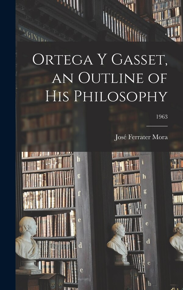 Ortega Y Gasset an Outline of His Philosophy; 1963 by José 1912- Ferrater Mora, Hardcover | Indigo Chapters