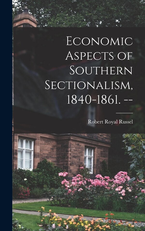 Economic Aspects of Southern Sectionalism 1840-1861. - by Robert Royal 1890- Russel, Hardcover | Indigo Chapters