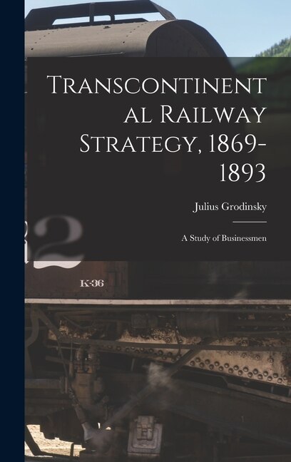 Transcontinental Railway Strategy 1869-1893; a Study of Businessmen by Julius 1896- Grodinsky, Hardcover | Indigo Chapters