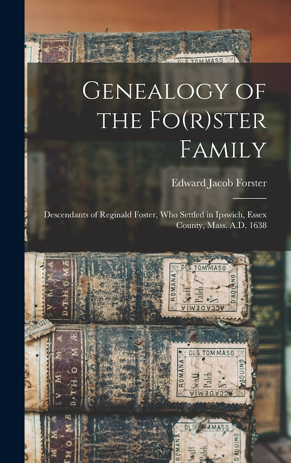 Genealogy of the Fo(r)ster Family; Descendants of Reginald Foster Who Settled in Ipswich Essex County Mass. A.D. 1638 | Indigo Chapters