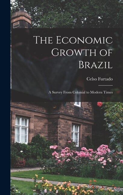 The Economic Growth of Brazil by Celso Furtado, Hardcover | Indigo Chapters