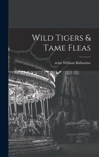 Wild Tigers & Tame Fleas by William Artist Ballantine, Hardcover | Indigo Chapters