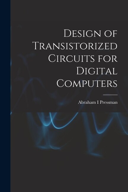 Design of Transistorized Circuits for Digital Computers by Abraham I Pressman, Paperback | Indigo Chapters