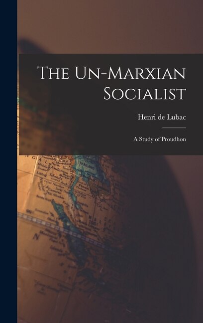 The Un-Marxian Socialist; a Study of Proudhon by Henri de Lubac, Hardcover | Indigo Chapters