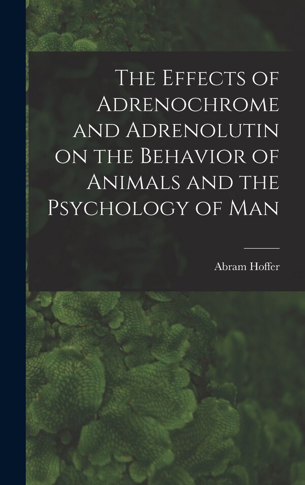The Effects of Adrenochrome and Adrenolutin on the Behavior of Animals and the Psychology of Man by Abram Hoffer, Hardcover | Indigo Chapters