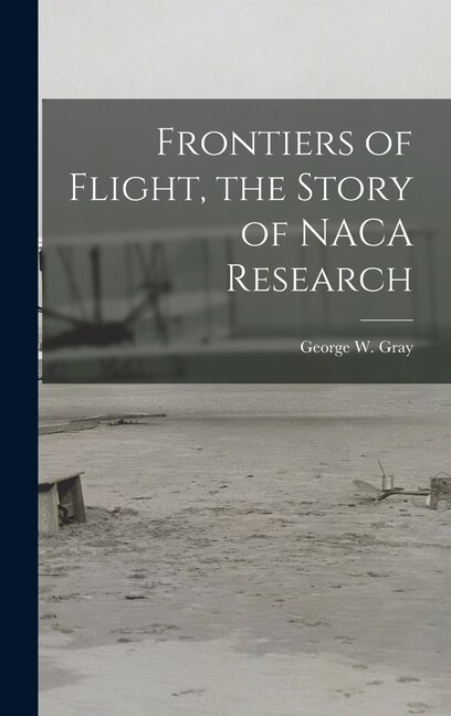 Frontiers of Flight the Story of NACA Research by George W (George William) 1886- Gray, Hardcover | Indigo Chapters