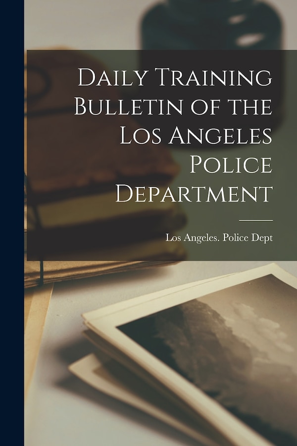 Daily Training Bulletin of the Los Angeles Police Department by Los Angeles (Calif ) Police Dept