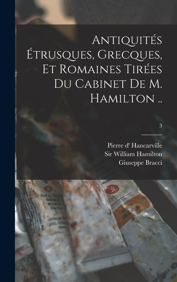 Antiquités Étrusques Grecques Et Romaines Tirées Du Cabinet De M. Hamilton ; 3 by Giuseppe Bracci, Hardcover | Indigo Chapters