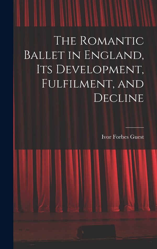 The Romantic Ballet in England Its Development Fulfilment and Decline by Ivor Forbes Guest, Hardcover | Indigo Chapters