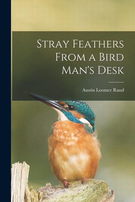 Stray Feathers From a Bird Man's Desk by Austin Loomer 1905-1982 Rand, Paperback | Indigo Chapters