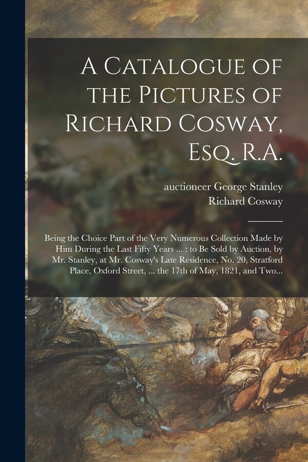 A Catalogue of the Pictures of Richard Cosway Esq. R. A by Richard 1740-1821 Cosway, Paperback | Indigo Chapters