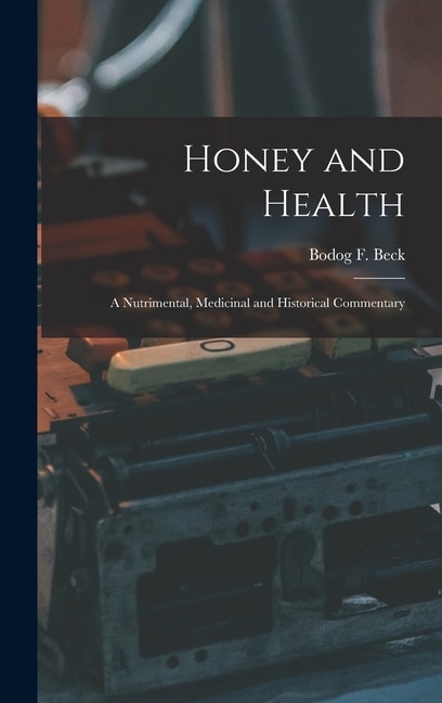 Honey and Health; a Nutrimental Medicinal and Historical Commentary by Bodog F (Bodog Felix) 1868-1942 Beck, Hardcover | Indigo Chapters