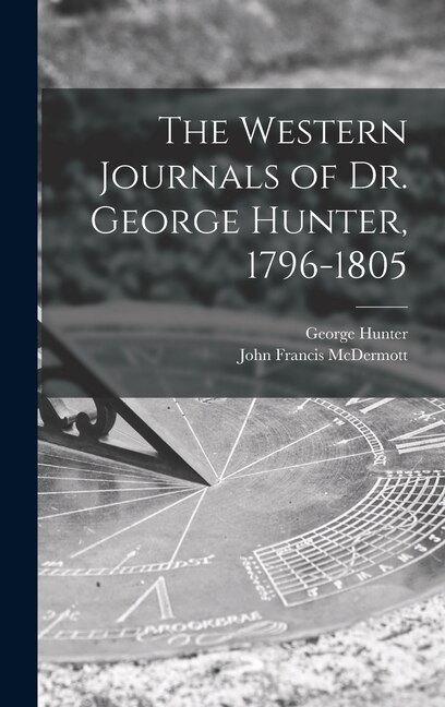 The Western Journals of Dr. George Hunter 1796-1805 by George 1755-1824 Hunter, Hardcover | Indigo Chapters