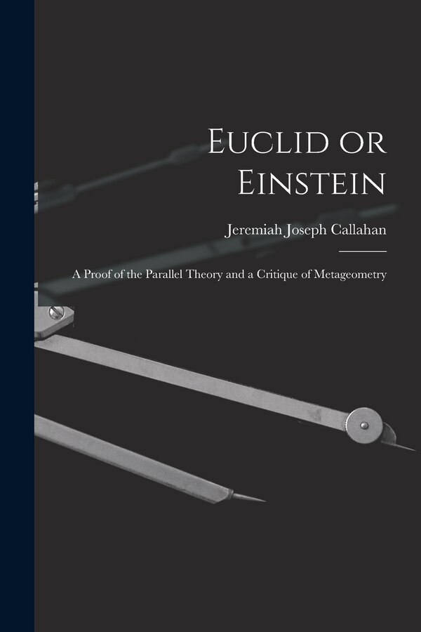 Euclid or Einstein; a Proof of the Parallel Theory and a Critique of Metageometry by Jeremiah Joseph 1878- Callahan, Paperback | Indigo Chapters