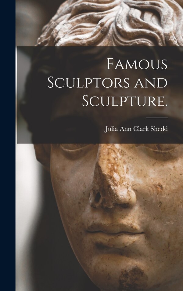 Famous Sculptors and Sculpture by Julia Ann Clark 1834-1897 Shedd, Hardcover | Indigo Chapters