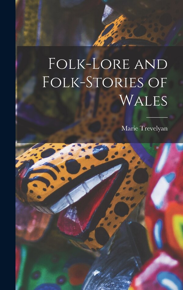 Folk-lore and Folk-stories of Wales by Marie 1853- Trevelyan, Hardcover | Indigo Chapters