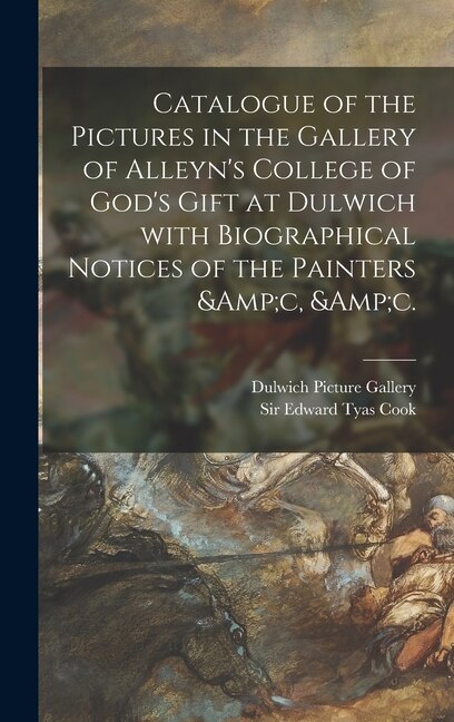 Catalogue of the Pictures in the Gallery of Alleyn's College of God's Gift at Dulwich With Biographical Notices of the Painters &c &c