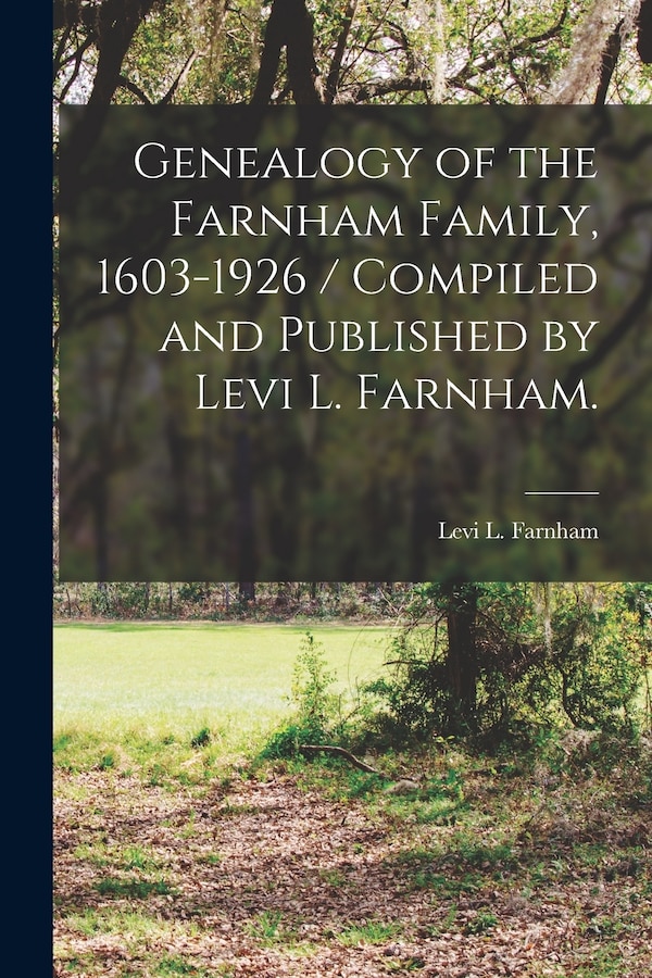 Genealogy of the Farnham Family 1603-1926 / Compiled and Published by Levi L. Farnham by Levi L (Levi Llewellyn) B Farnham, Paperback
