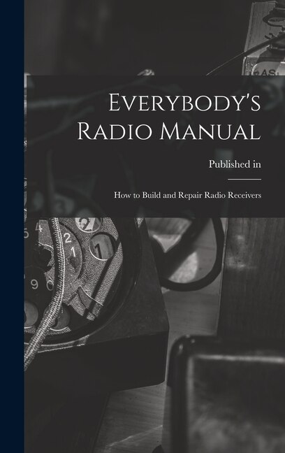 Everybody's Radio Manual; How to Build and Repair Radio Receivers by Published in 1934 Under Title Radio, Hardcover | Indigo Chapters