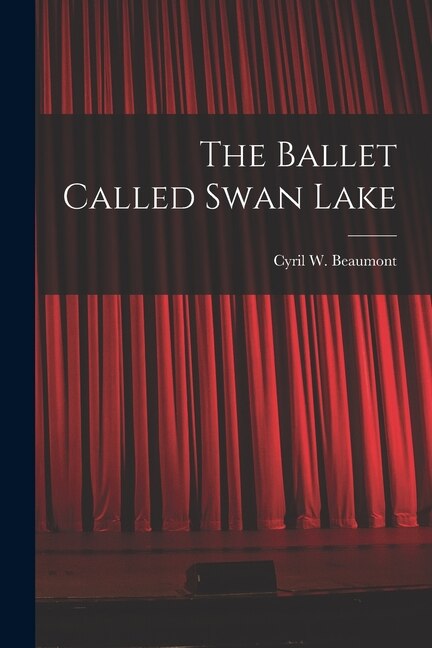 The Ballet Called Swan Lake by Cyril W (Cyril William) 1 Beaumont, Paperback | Indigo Chapters