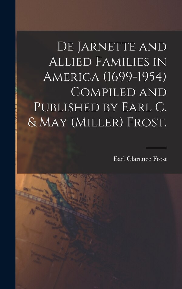 De Jarnette and Allied Families in America (1699-1954) Compiled and Published by Earl C. & May (Miller) Frost by Earl Clarence 1883- Frost