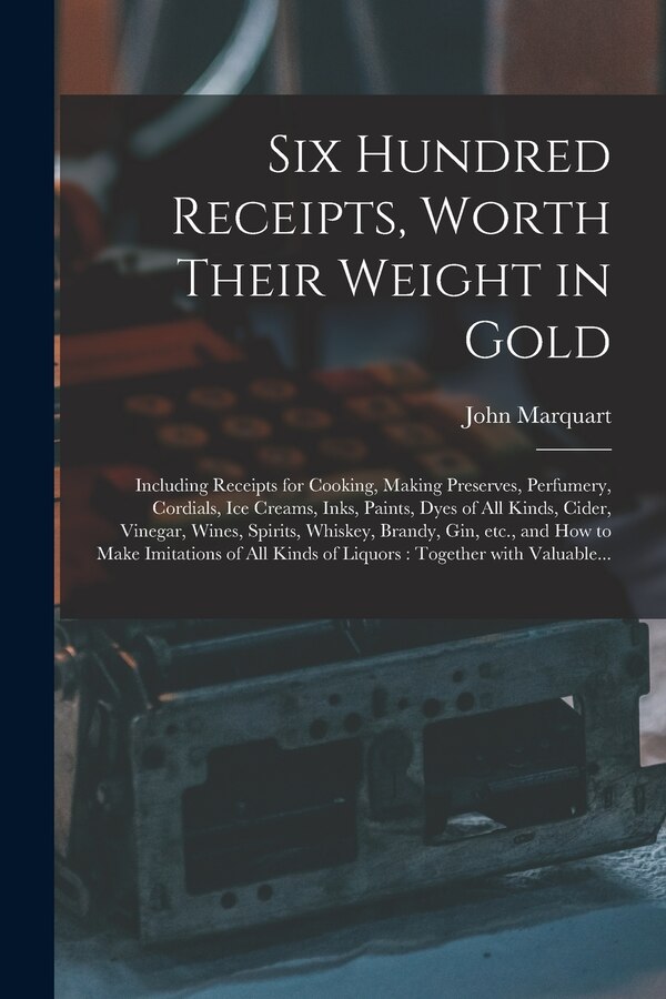 Six Hundred Receipts Worth Their Weight in Gold by John Marquart, Paperback | Indigo Chapters