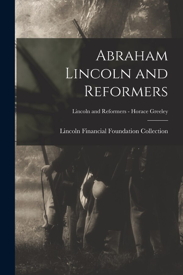Abraham Lincoln and Reformers; Lincoln and Reformers - Horace Greeley by Lincoln Financial Foundation Collection, Paperback | Indigo Chapters