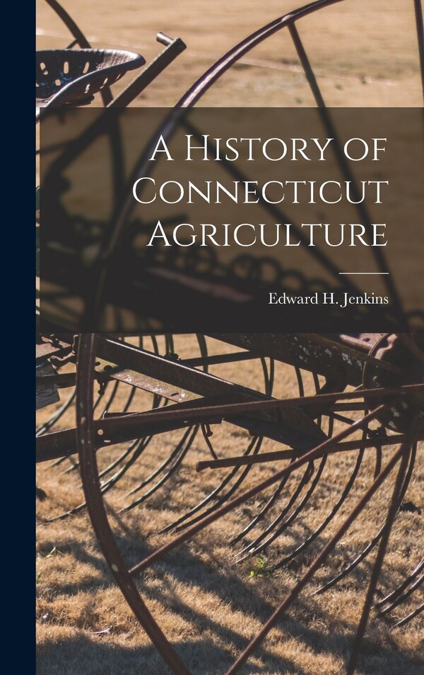 A History of Connecticut Agriculture by Edward H (Edward Hopkins) B Jenkins, Hardcover | Indigo Chapters
