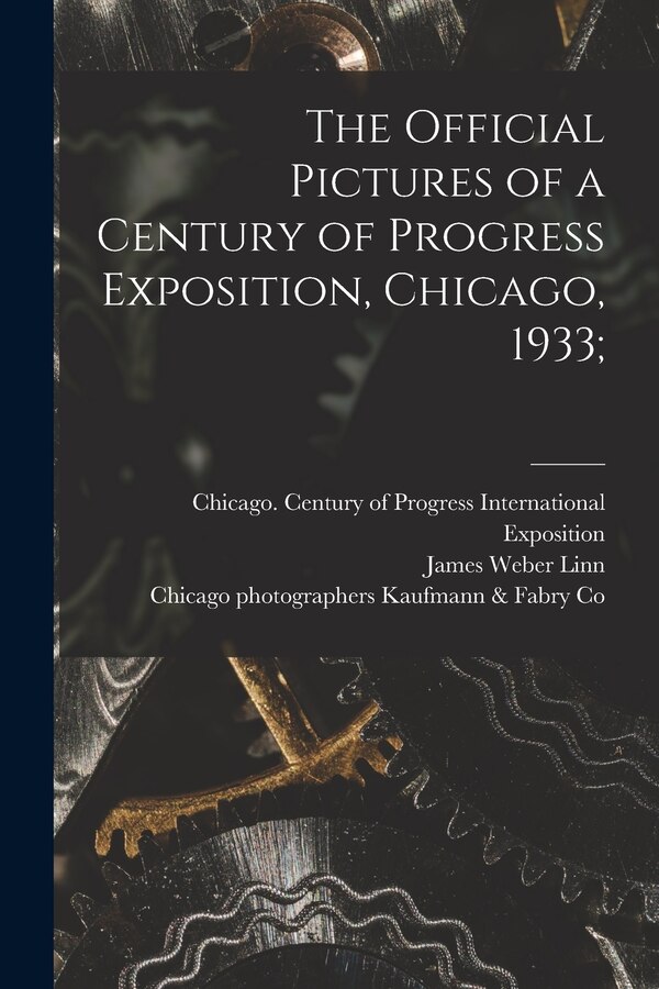 The Official Pictures of a Century of Progress Exposition Chicago 1933; by James Weber 1876-1939 Linn, Paperback | Indigo Chapters