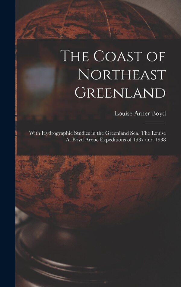 The Coast of Northeast Greenland by Louise Arner 1887-1970 Boyd, Hardcover | Indigo Chapters