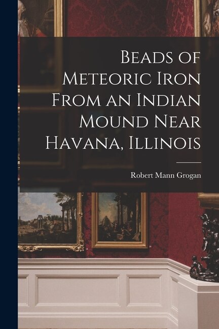 Beads of Meteoric Iron From an Indian Mound Near Havana Illinois by Robert Mann 1912- Grogan, Paperback | Indigo Chapters