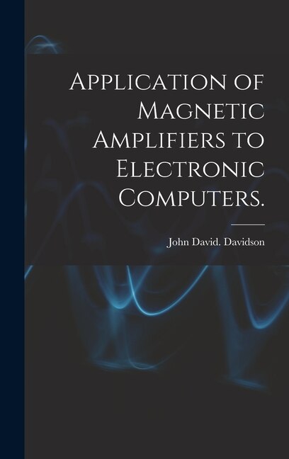 Application of Magnetic Amplifiers to Electronic Computers by John David Davidson, Hardcover | Indigo Chapters