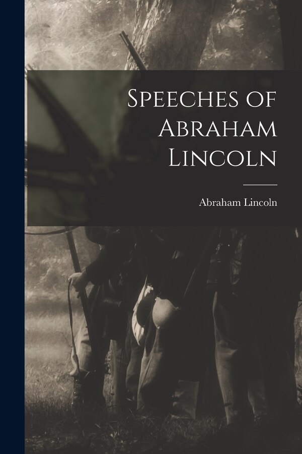 Speeches of Abraham Lincoln by Abraham - Lincoln