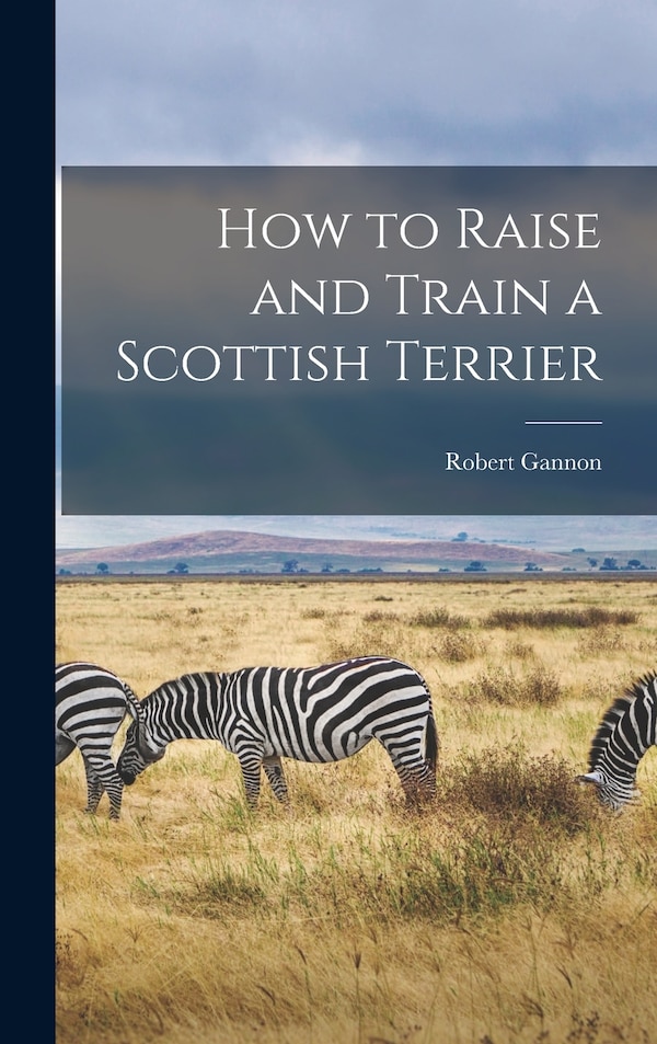 How to Raise and Train a Scottish Terrier by Robert Gannon, Hardcover | Indigo Chapters