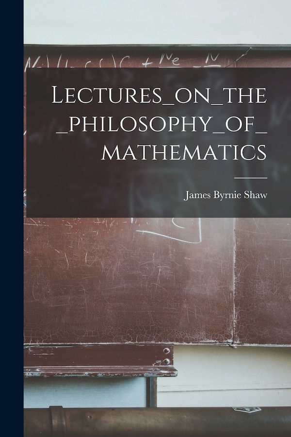 Lectures_on_the_philosophy_of_mathematics by James Byrnie Shaw, Paperback | Indigo Chapters