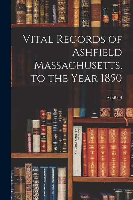 Vital Records of Ashfield Massachusetts to the Year 1850 by Ashfield (Mass ), Paperback | Indigo Chapters