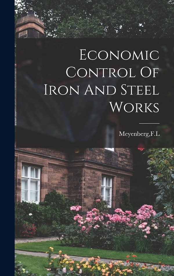 Economic Control Of Iron And Steel Works by F L Meyenberg, Hardcover | Indigo Chapters
