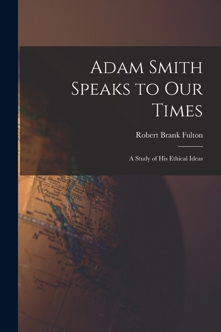 Adam Smith Speaks to Our Times; a Study of His Ethical Ideas by Robert Brank Fulton, Paperback | Indigo Chapters