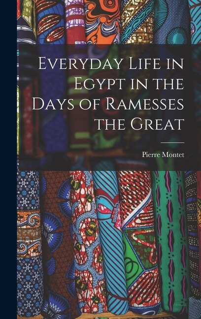Everyday Life in Egypt in the Days of Ramesses the Great by Pierre 1885-1966 Montet, Hardcover | Indigo Chapters