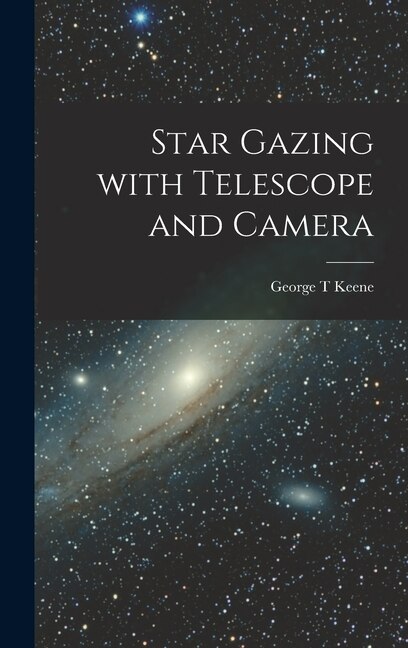Star Gazing With Telescope and Camera by George T Keene, Hardcover | Indigo Chapters
