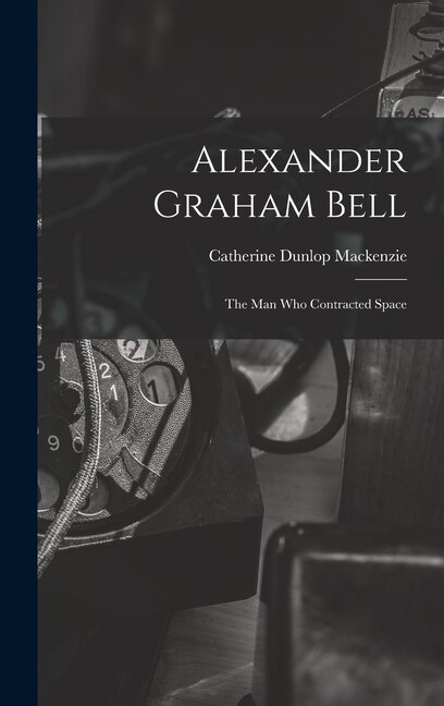 Alexander Graham Bell by Catherine Dunlop MacKenzie, Hardcover | Indigo Chapters