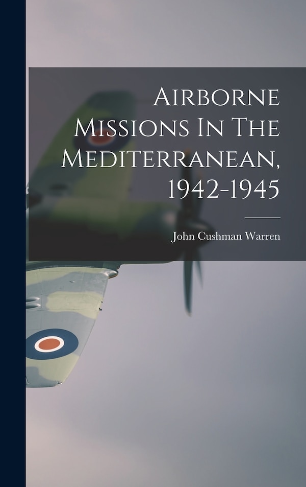 Airborne Missions In The Mediterranean 1942-1945 by John Cushman 1913- Warren, Hardcover | Indigo Chapters