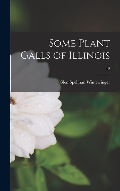 Some Plant Galls of Illinois; 12 by Glen Spelman 1906- Winterringer, Hardcover | Indigo Chapters