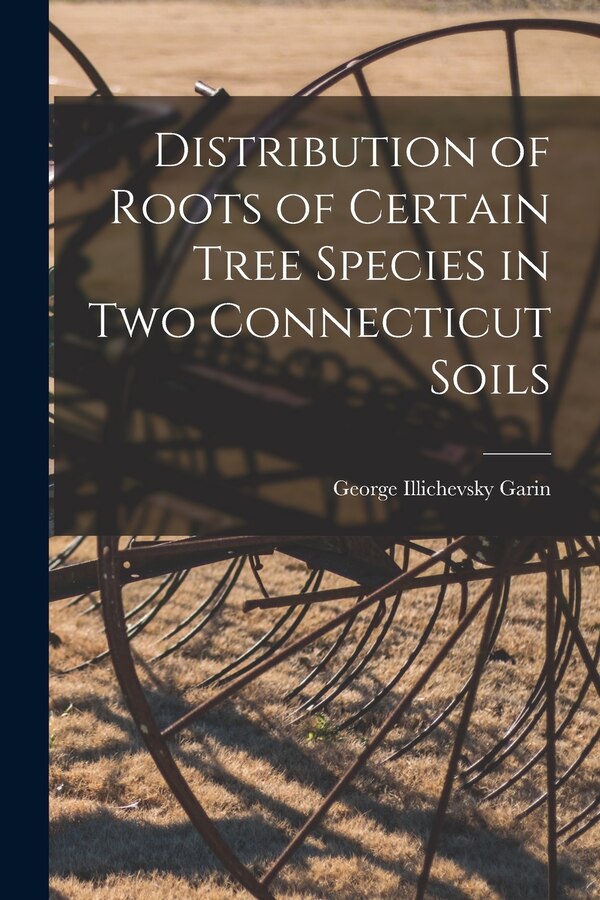Distribution of Roots of Certain Tree Species in Two Connecticut Soils by George Illichevsky 1902- Garin, Paperback | Indigo Chapters