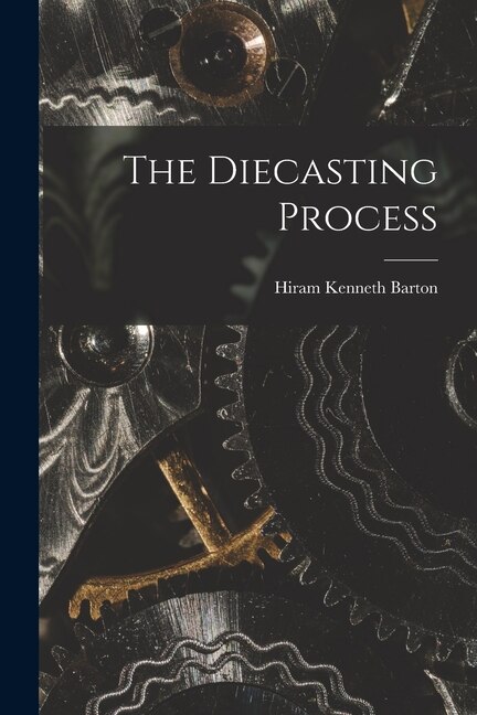 The Diecasting Process by Hiram Kenneth Barton, Paperback | Indigo Chapters