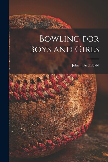 Bowling for Boys and Girls by John J 1925- Archibald, Paperback | Indigo Chapters