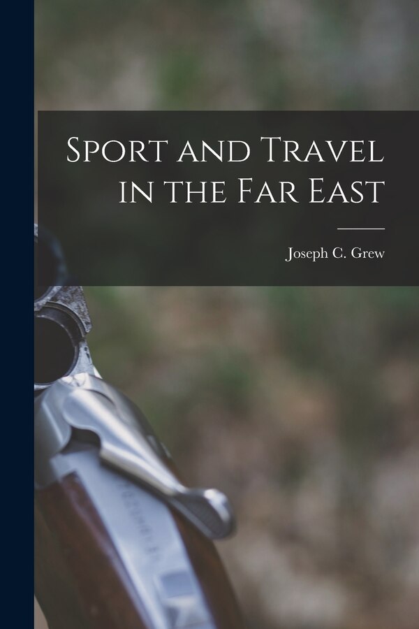 Sport and Travel in the Far East by Joseph C (Joseph Clark) 1880- Grew, Paperback | Indigo Chapters