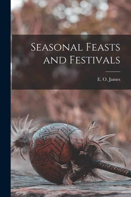 Seasonal Feasts and Festivals by E O (Edwin Oliver) 1886- James, Paperback | Indigo Chapters
